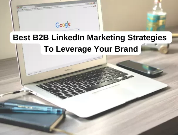 Best B2B LinkedIn Marketing Strategies To Leverage Your Brand