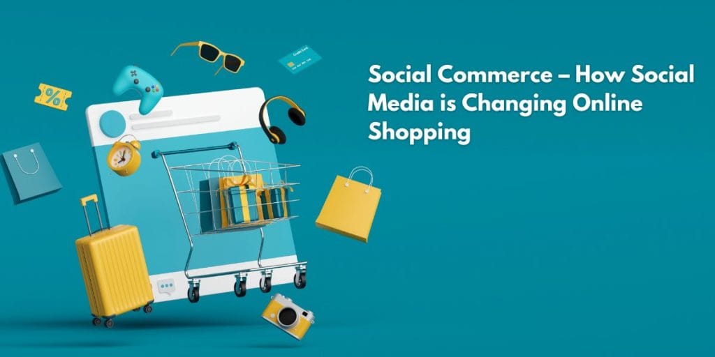 Social Commerce – How Social Media is Changing Online Shopping